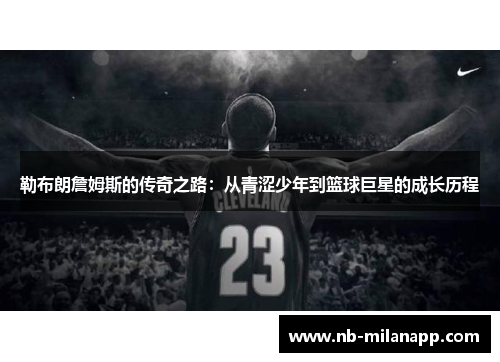 勒布朗詹姆斯的传奇之路：从青涩少年到篮球巨星的成长历程