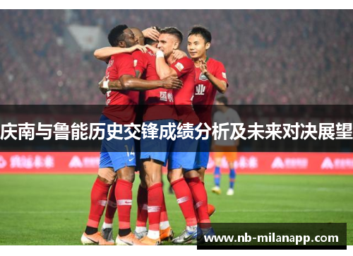 庆南与鲁能历史交锋成绩分析及未来对决展望