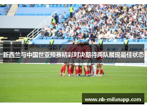 新西兰与中国世亚预赛精彩对决期待两队展现最佳状态