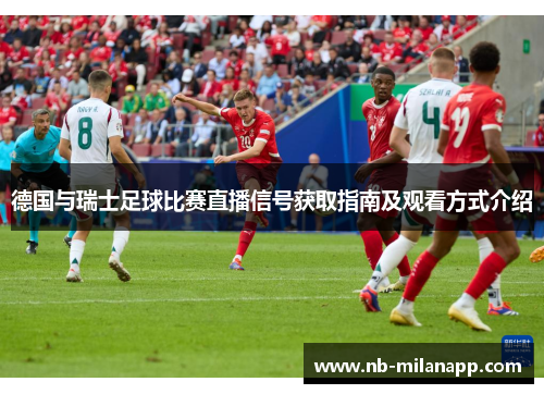 德国与瑞士足球比赛直播信号获取指南及观看方式介绍