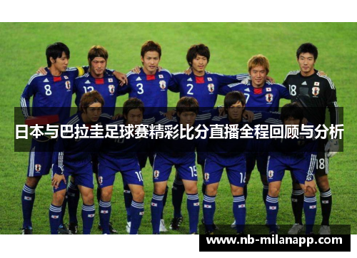 日本与巴拉圭足球赛精彩比分直播全程回顾与分析