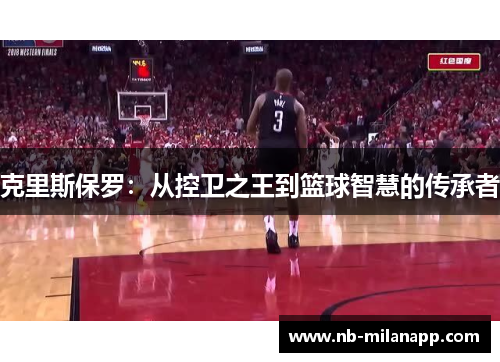 克里斯保罗：从控卫之王到篮球智慧的传承者